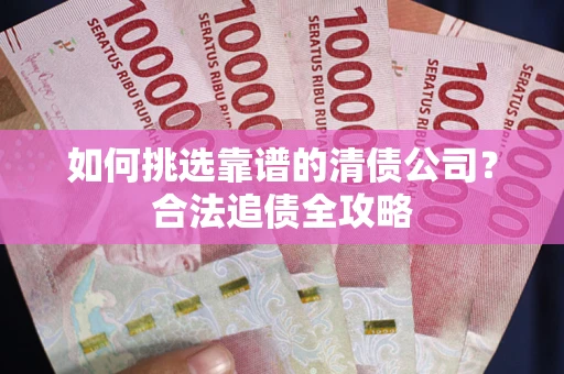 北京如何挑选靠谱的清债公司?合法追债全攻略 北京如何挑选靠谱的清债公司?合法追债全攻略