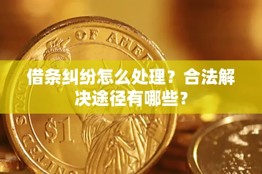 北京借条纠纷怎么处理？合法解决途径有哪些？