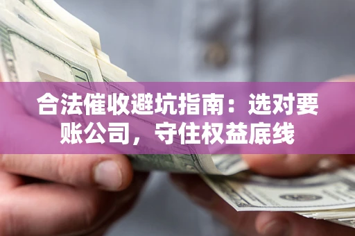 北京合法催收避坑指南：选对要账公司，守住权益底线