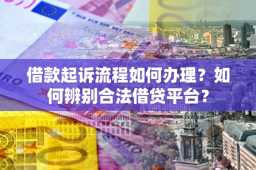 北京借款起诉流程如何办理？如何辨别合法借贷平台？