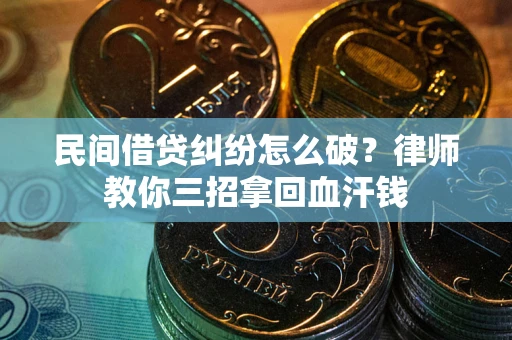北京民间借贷纠纷怎么破？律师教你三招拿回血汗钱