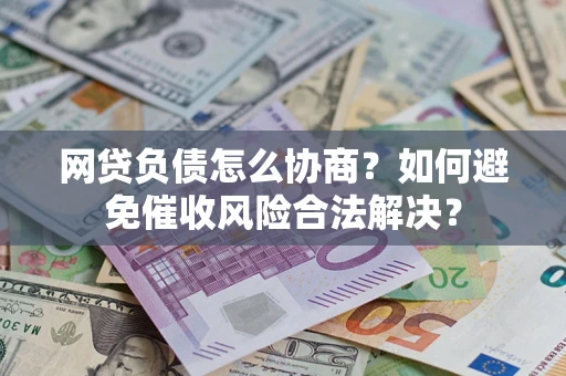 北京网贷负债怎么协商？如何避免催收风险合法解决？