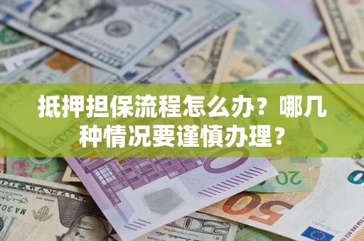 北京抵押担保流程怎么办？哪几种情况要谨慎办理？