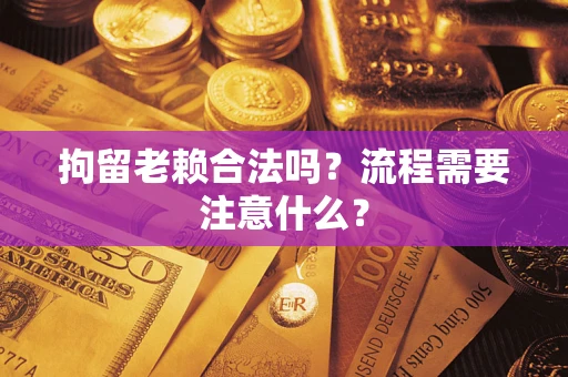北京拘留老赖合法吗？流程需要注意什么？