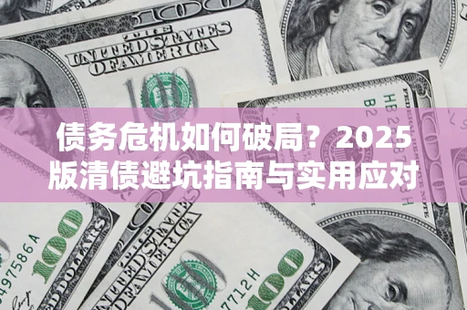 北京债务危机如何破局？2025版清债避坑指南与实用应对策略