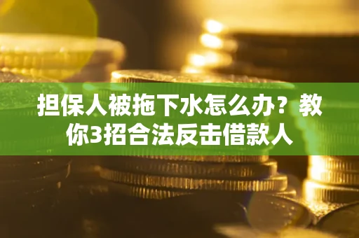 北京担保人被拖下水怎么办？教你3招合法反击借款人