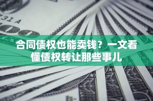 北京合同债权也能卖钱？一文看懂债权转让那些事儿