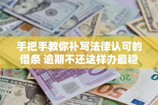 北京手把手教你补写法律认可的借条 逾期不还这样办最稳妥