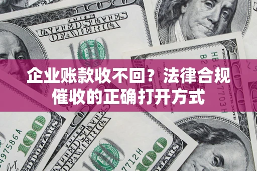 北京企业账款收不回？法律合规催收的正确打开方式