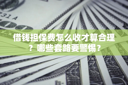 北京借钱担保费怎么收才算合理？哪些套路要警惕？