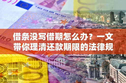 北京借条没写借期怎么办？一文带你理清还款期限的法律规则