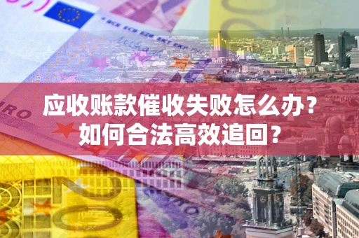 北京应收账款催收失败怎么办？如何合法高效追回？