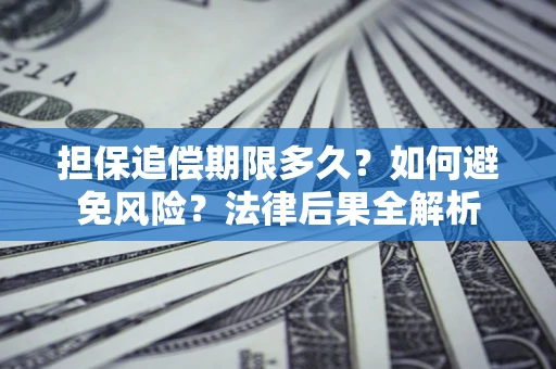 北京担保追偿期限多久？如何避免风险？法律后果全解析