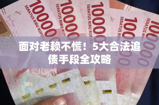 北京面对老赖不慌！5大合法追债手段全攻略