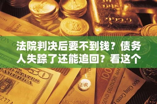 北京法院判决后要不到钱？债务人失踪了还能追回？看这个方法！