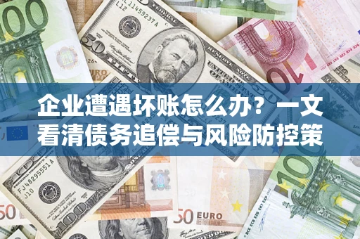 北京企业遭遇坏账怎么办？一文看清债务追偿与风险防控策略