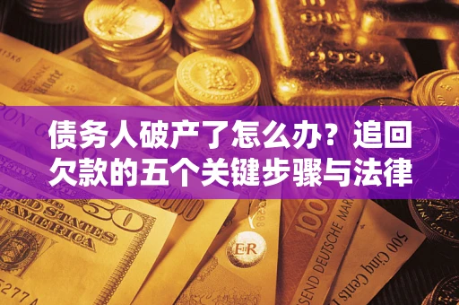 北京债务人破产了怎么办？追回欠款的五个关键步骤与法律策略