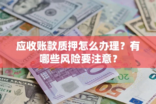 北京应收账款质押怎么办理？有哪些风险要注意？