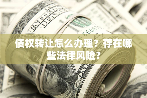 北京债权转让怎么办理？存在哪些法律风险？