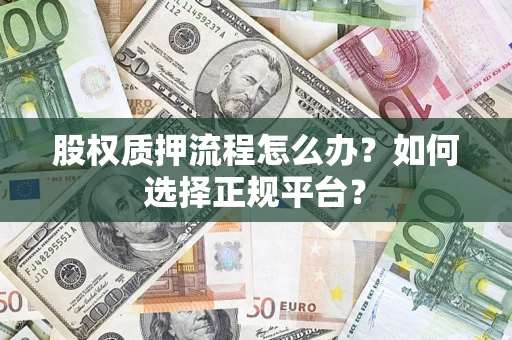 北京股权质押流程怎么办？如何选择正规平台？
