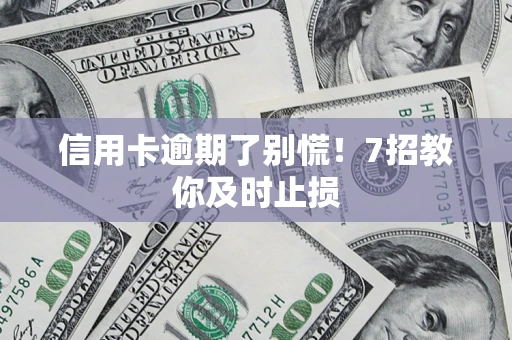 北京信用卡逾期了别慌！7招教你及时止损