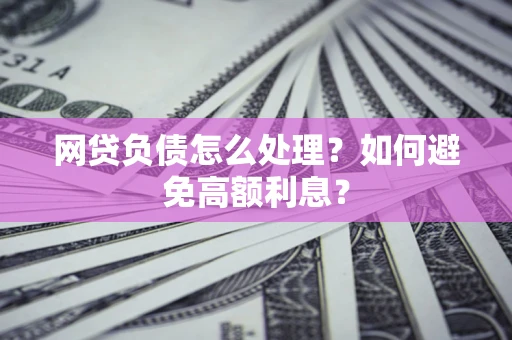 北京网贷负债怎么处理？如何避免高额利息？