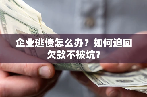 北京企业逃债怎么办？如何追回欠款不被坑？