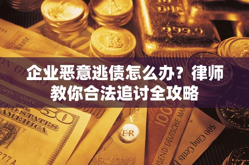 北京企业恶意逃债怎么办？律师教你合法追讨全攻略