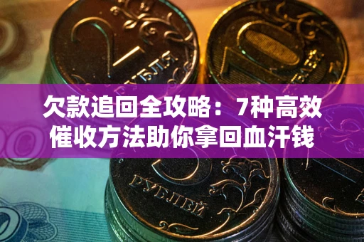 北京欠款追回全攻略：7种高效催收方法助你拿回血汗钱