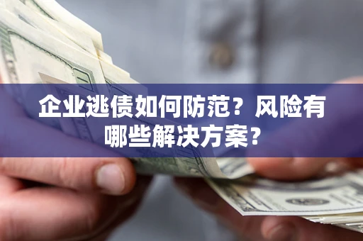 北京企业逃债如何防范？风险有哪些解决方案？