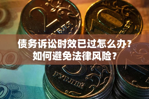 北京债务诉讼时效已过怎么办？如何避免法律风险？