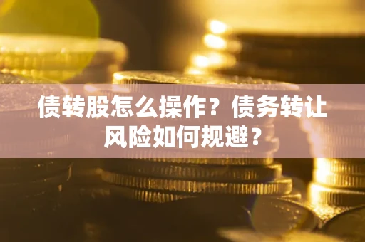 北京债转股怎么操作？债务转让风险如何规避？