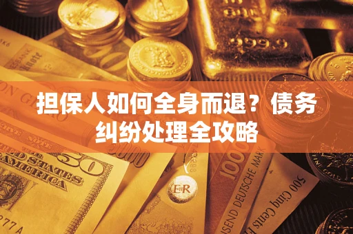 北京担保人如何全身而退？债务纠纷处理全攻略