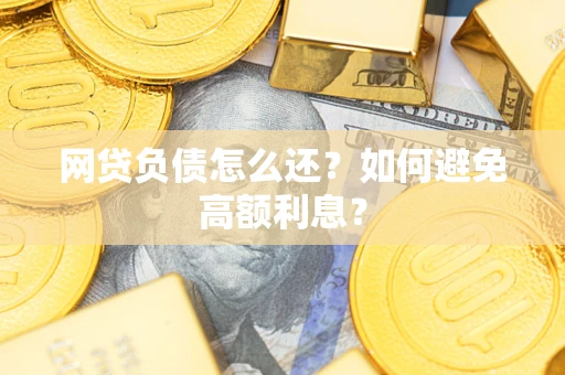 北京网贷负债怎么还？如何避免高额利息？