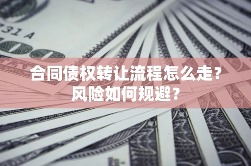 北京合同债权转让流程怎么走？风险如何规避？