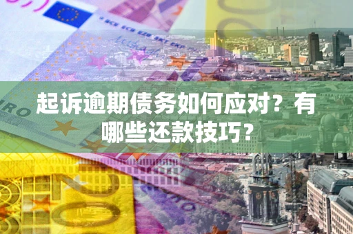 北京起诉逾期债务如何应对？有哪些还款技巧？
