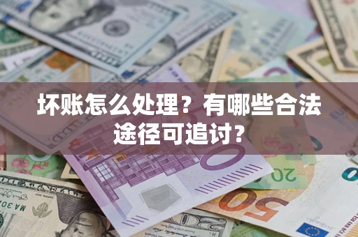 北京坏账怎么处理？有哪些合法途径可追讨？