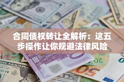北京合同债权转让全解析：这五步操作让你规避法律风险