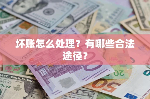北京坏账怎么处理？有哪些合法途径？