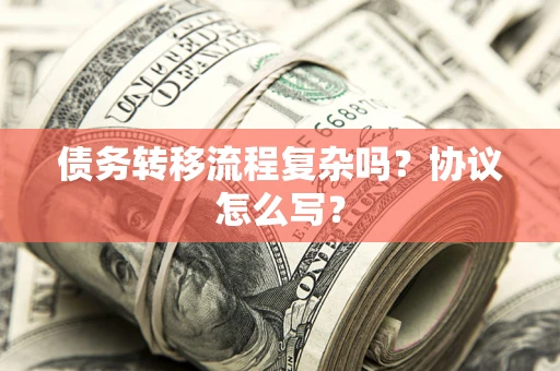 北京债务转移流程复杂吗？协议怎么写？
