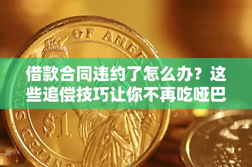 北京借款合同违约了怎么办？这些追偿技巧让你不再吃哑巴亏
