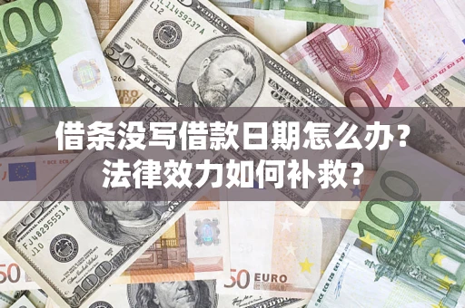 北京借条没写借款日期怎么办?法律效力如何补救? 北京借条没写借款日期怎么办?法律效力如何补救?