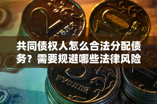 北京共同债权人怎么合法分配债务？需要规避哪些法律风险？