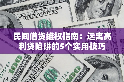 北京民间借贷维权指南：远离高利贷陷阱的5个实用技巧