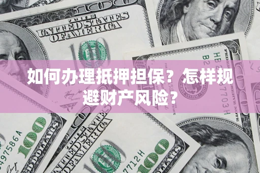 北京如何办理抵押担保？怎样规避财产风险？