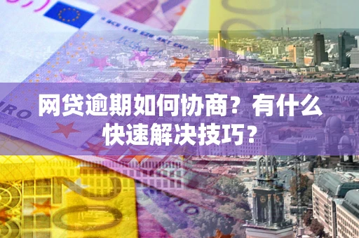 北京网贷逾期如何协商？有什么快速解决技巧？