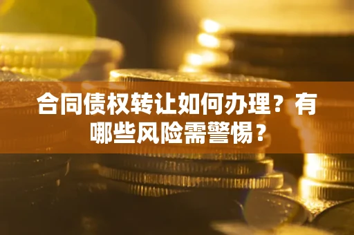 北京合同债权转让如何办理？有哪些风险需警惕？