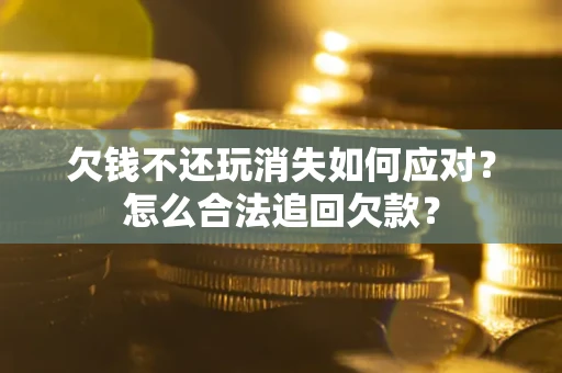 北京欠钱不还玩消失如何应对？怎么合法追回欠款？