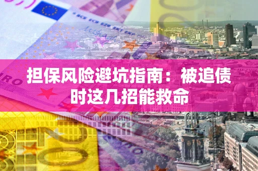 北京担保风险避坑指南：被追债时这几招能救命