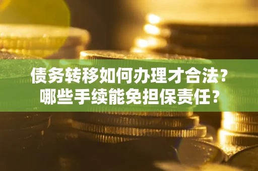 北京债务转移如何办理才合法？哪些手续能免担保责任？